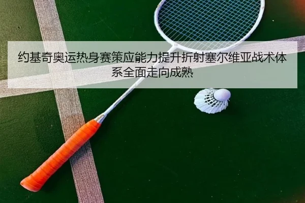 约基奇奥运热身赛策应能力提升折射塞尔维亚战术体系全面走向成熟