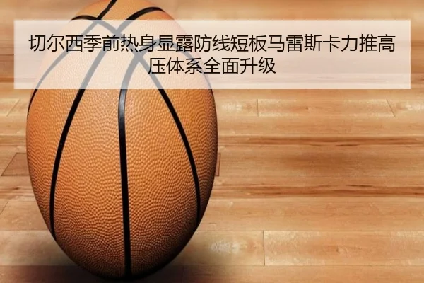 切尔西季前热身显露防线短板马雷斯卡力推高压体系全面升级
