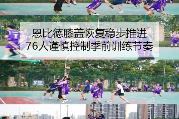 恩比德膝盖恢复稳步推进 76人谨慎控制季前训练节奏