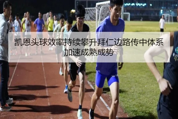 凯恩头球效率持续攀升拜仁边路传中体系加速成熟成势